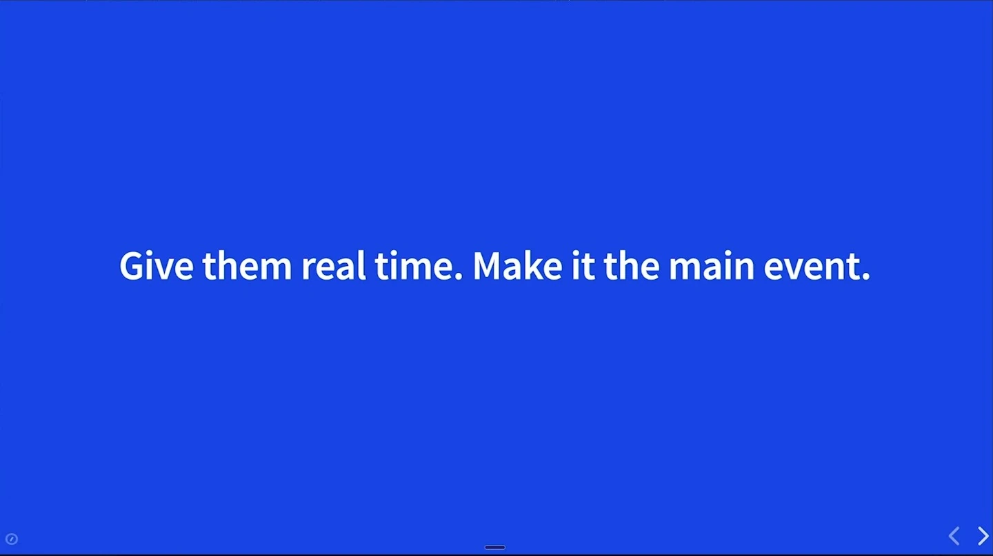 Blue slide reading: Give them real time. Make it the main event.
